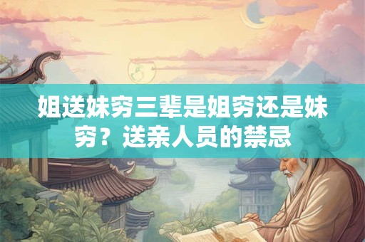 姐送妹穷三辈是姐穷还是妹穷？送亲人员的禁忌