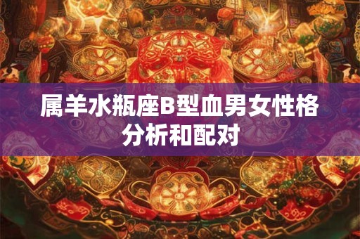 属羊水瓶座B型血男女性格分析和配对 属羊水瓶座B型血男女性格分析和配对