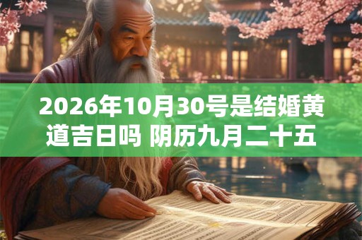 2026年10月30号是结婚黄道吉日吗 阴历九月二十五宜嫁娶吗