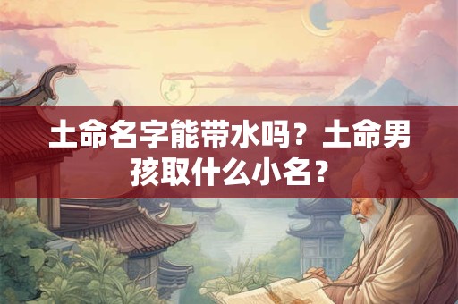 土命名字能带水吗？土命男孩取什么小名？
