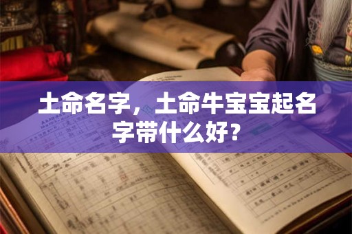 土命名字，土命牛宝宝起名字带什么好？