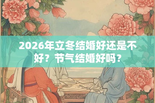 2026年立冬结婚好还是不好？节气结婚好吗？