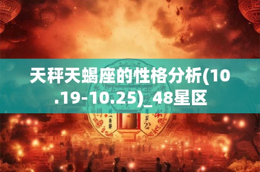 天秤天蝎座的性格分析(10.19-10.25)_48星区