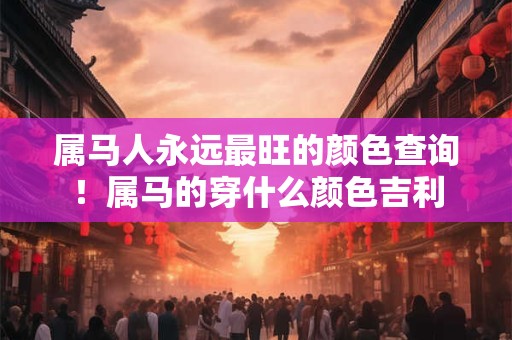 属马人永远最旺的颜色查询！属马的穿什么颜色吉利