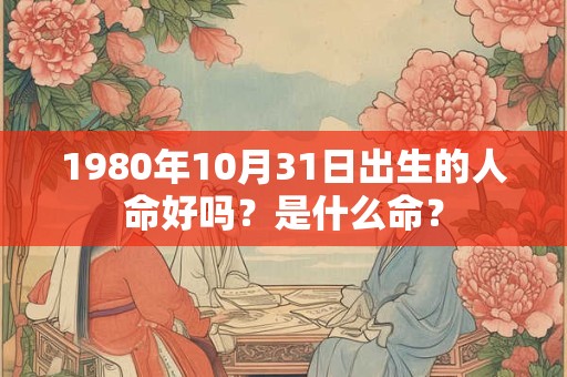 1980年10月31日出生的人命好吗？是什么命？