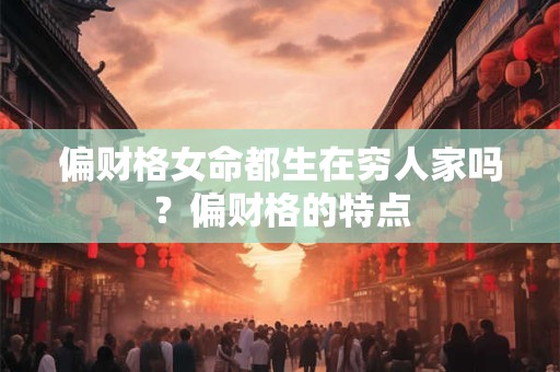 偏财格女命都生在穷人家吗？偏财格的特点