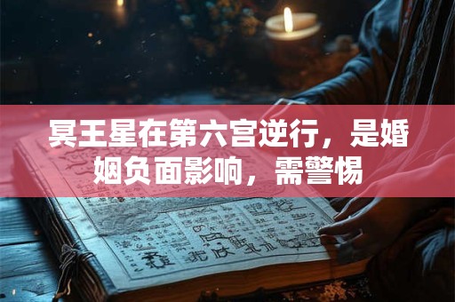 冥王星在第六宫逆行，是婚姻负面影响，需警惕