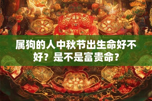 属狗的人中秋节出生命好不好？是不是富贵命？