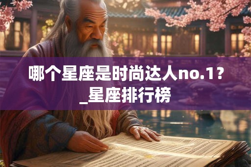 哪个星座是时尚达人no.1？_星座排行榜