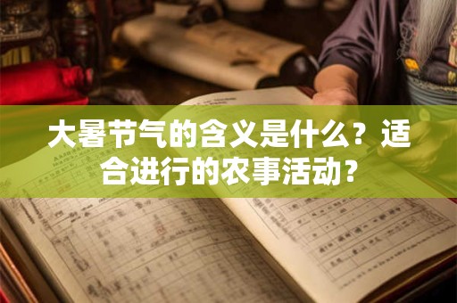大暑节气的含义是什么？适合进行的农事活动？