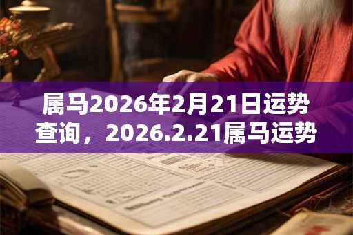 属马2026年2月21日运势查询，2026.2.21属马运势分析