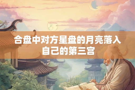合盘中对方星盘的月亮落入自己的第三宫