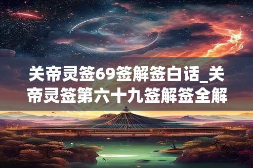 关帝灵签69签解签白话_关帝灵签第六十九签解签全解
