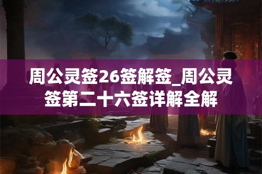 周公灵签26签解签_周公灵签第二十六签详解全解