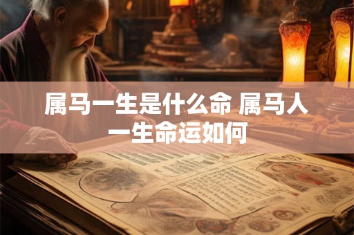 属马一生是什么命 属马人一生命运如何