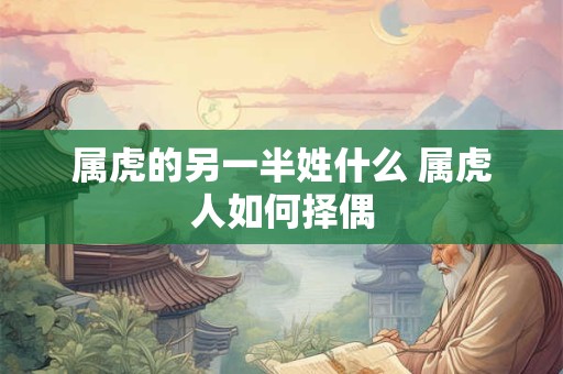 属虎的另一半姓什么 属虎人如何择偶