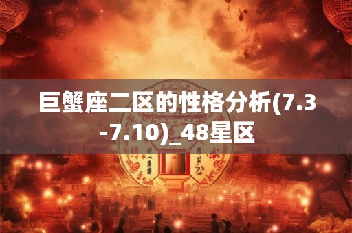 巨蟹座二区的性格分析(7.3-7.10)_48星区