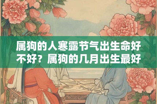 属狗的人寒露节气出生命好不好？属狗的几月出生最好？