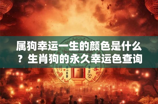 属狗幸运一生的颜色是什么？生肖狗的永久幸运色查询