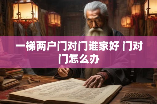 一梯两户门对门谁家好 门对门怎么办