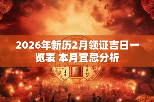 2026年新历2月领证吉日一览表 本月宜忌分析