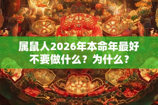 属鼠人2026年本命年最好不要做什么?为什么? 属鼠人2026年本命年最好不要做什么?为什么?