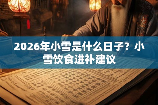 2026年小雪是什么日子？小雪饮食进补建议