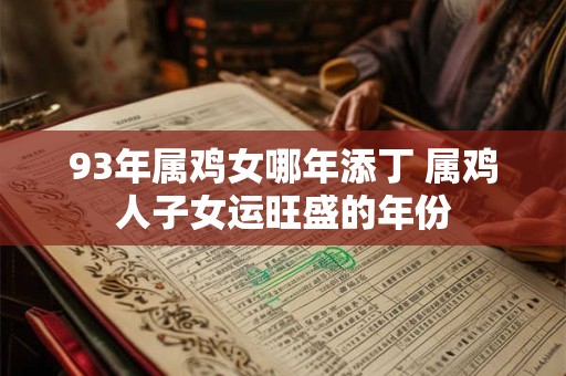 93年属鸡女哪年添丁 属鸡人子女运旺盛的年份