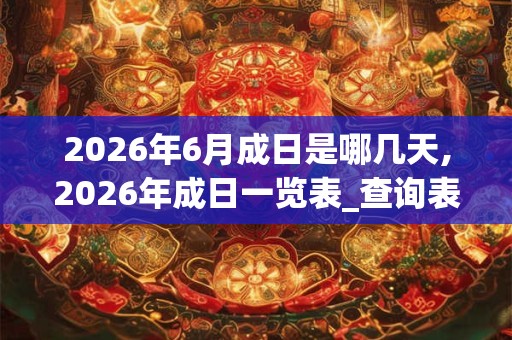 2026年6月成日是哪几天,2026年成日一览表_查询表