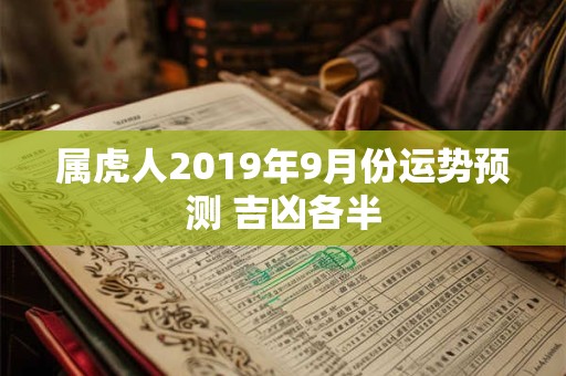 属虎人2019年9月份运势预测 吉凶各半