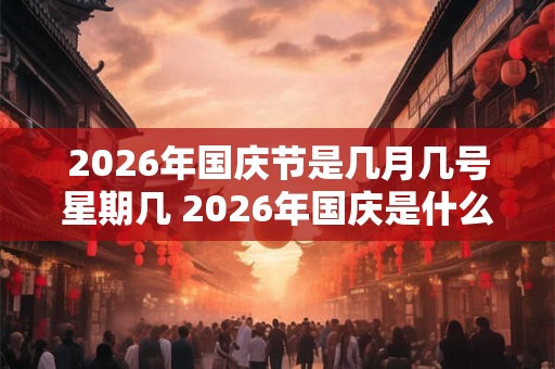 2026年国庆节是几月几号星期几 2026年国庆是什么时候