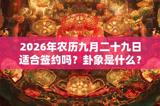 2026年农历九月二十九日适合签约吗？卦象是什么？