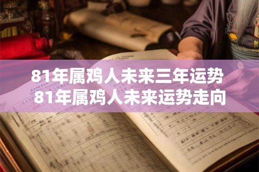 81年属鸡人未来三年运势 81年属鸡人未来运势走向