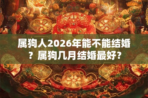 属狗人2026年能不能结婚？属狗几月结婚最好？