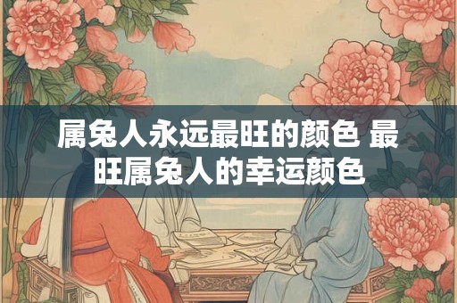 属兔人永远最旺的颜色 最旺属兔人的幸运颜色