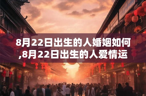8月22日出生的人婚姻如何,8月22日出生的人爱情运好吗