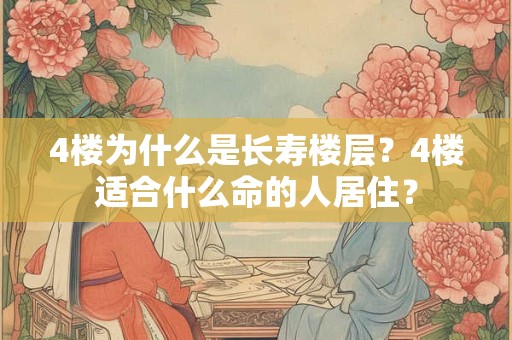 4楼为什么是长寿楼层？4楼适合什么命的人居住？