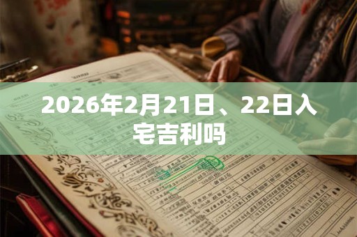 2026年2月21日、22日入宅吉利吗