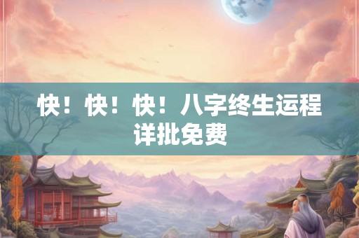 快!快!快!八字终生运程详批免费 快!快!快!八字终生运程详批免费