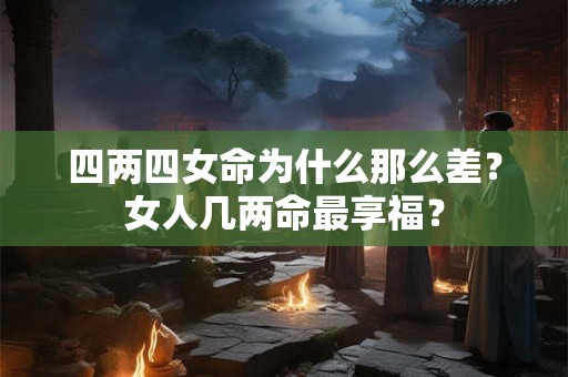 四两四女命为什么那么差？女人几两命最享福？