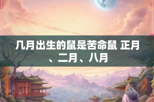 几月出生的鼠是苦命鼠 正月、二月、八月