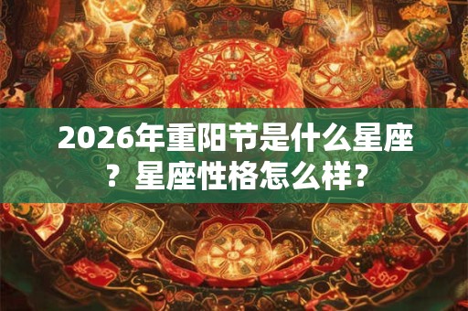 2026年重阳节是什么星座？星座性格怎么样？
