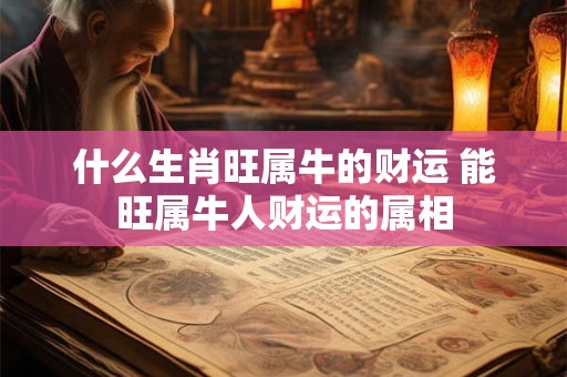 什么生肖旺属牛的财运 能旺属牛人财运的属相