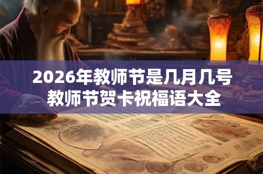 2026年教师节是几月几号 教师节贺卡祝福语大全