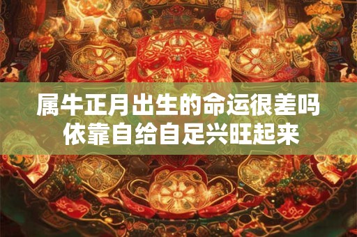 属牛正月出生的命运很差吗 依靠自给自足兴旺起来