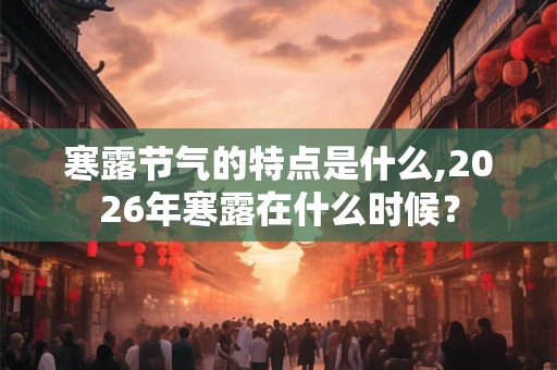 寒露节气的特点是什么,2026年寒露在什么时候？