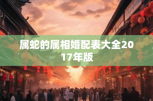 属蛇的属相婚配表大全2017年版