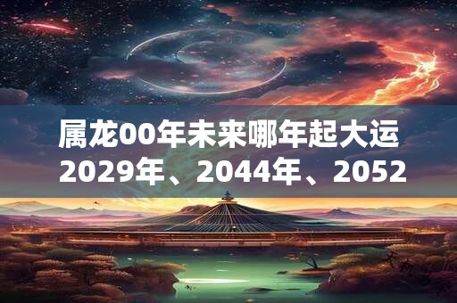 属龙00年未来哪年起大运 2029年、2044年、2052年