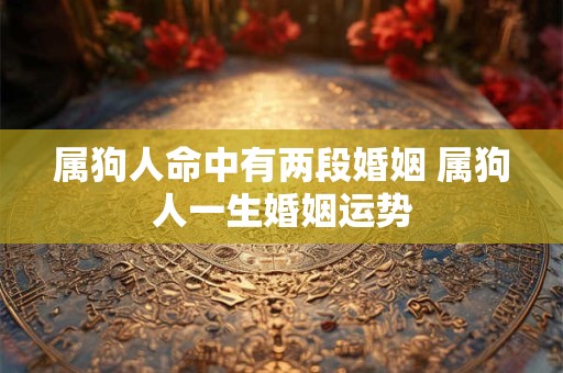 属狗人命中有两段婚姻 属狗人一生婚姻运势