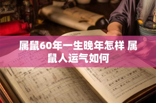 属鼠60年一生晚年怎样 属鼠人运气如何